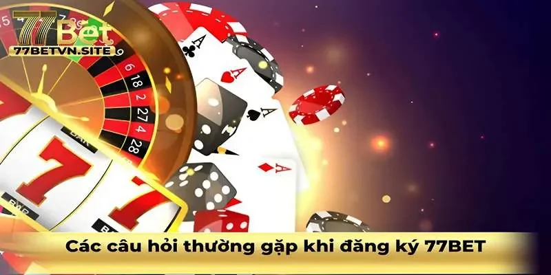 Các câu hỏi thường gặp phải khi đăng ký 77BET