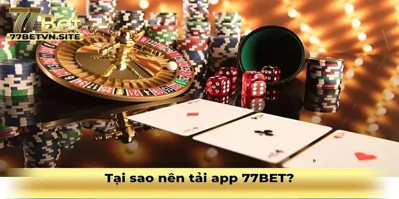 Tại sao nên tải app 77BET