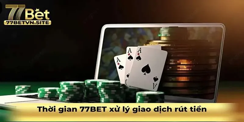 Thời gian 77BET xử lý các giao dịch lệnh rút tiền