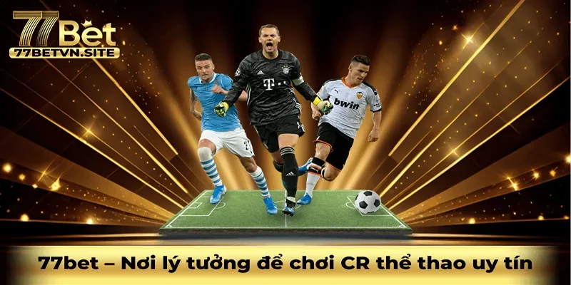 77bet – Nơi lý tưởng để chơi CR thể thao uy tín