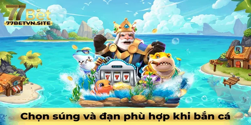 Chọn ra súng và đạn phù hợp khi chơi bắn cá