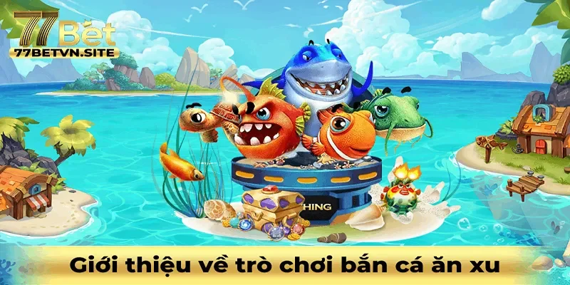 Giới thiệu tổng quát về trò chơi bắn cá ăn xu