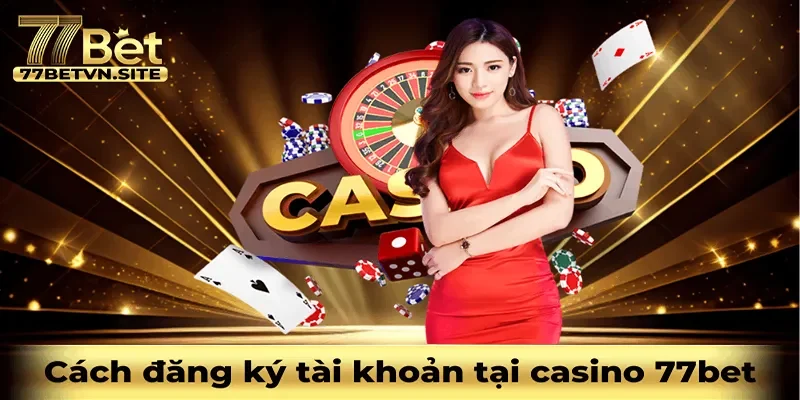 Chơi Casino khi có tài khoản tại 77BET