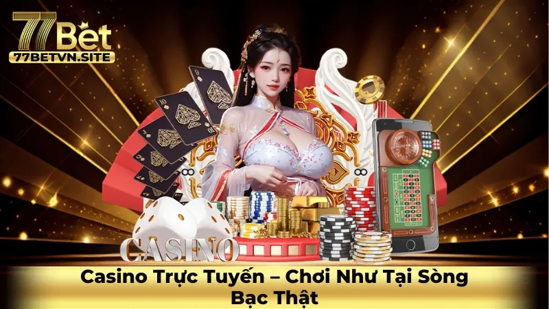 Casino Trực Tuyến - Chơi Như Tại Sòng Bạc Thật
