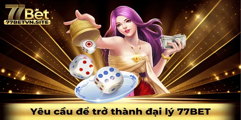 Những yêu cầu cơ bản để trở thành đại lý của 77BET
