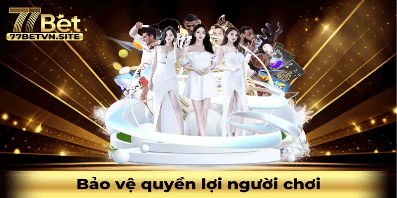 Đảm bảo bảo vệ quyền lợi của những người chơi tham gia tại 77BET