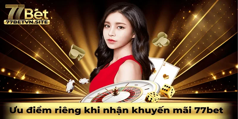 Ưu điểm riêng khi chọn nhận khuyến mãi nạp lần đầu tại 77bet