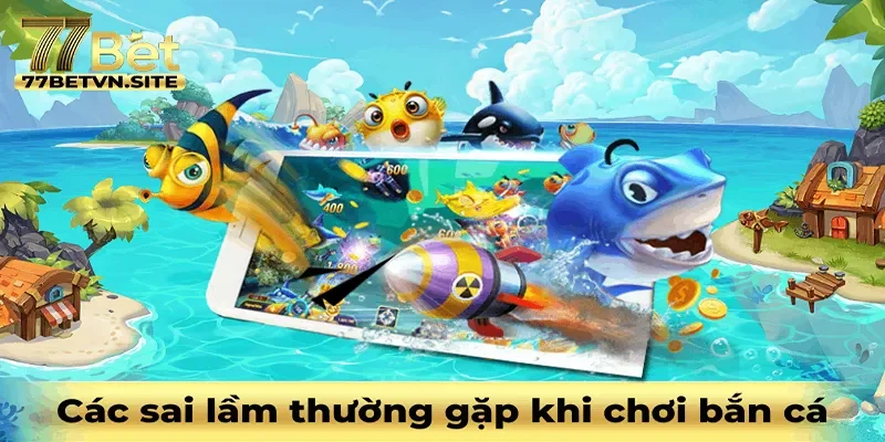 Tránh những sai lầm thường gặp khi chơi bắn cá