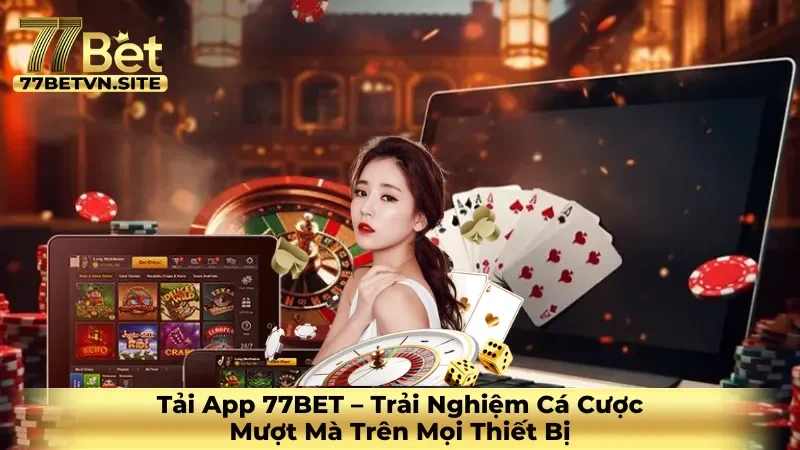 Tải App 77BET – Trải Nghiệm Cá Cược Mượt Mà Trên Mọi Thiết Bị