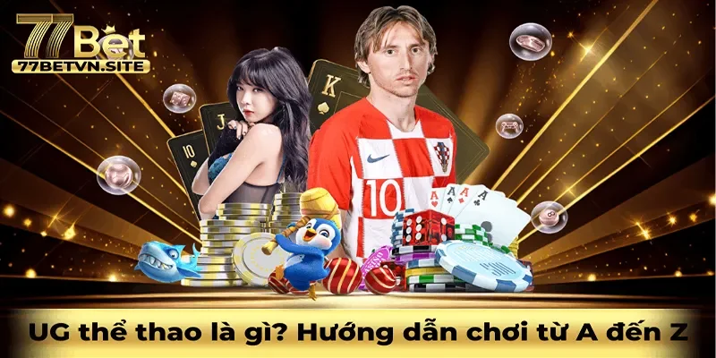UG Thể Thao Là Gì? Vì Sao Nên Trải Nghiệm Tại 77BET?