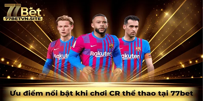 Ưu điểm nổi bật khi chơi CR thể thao tại 77bet